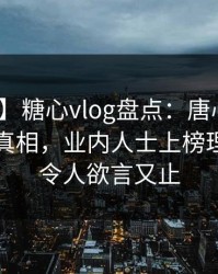 【速报】糖心vlog盘点：唐心volg10个细节真相，业内人士上榜理由非常令人欲言又止