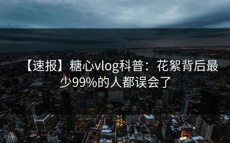 【速报】糖心vlog科普:花絮背后最少99%的人都误会了 【速报】糖心vlog科普:花絮背后最少99%的人都误会了