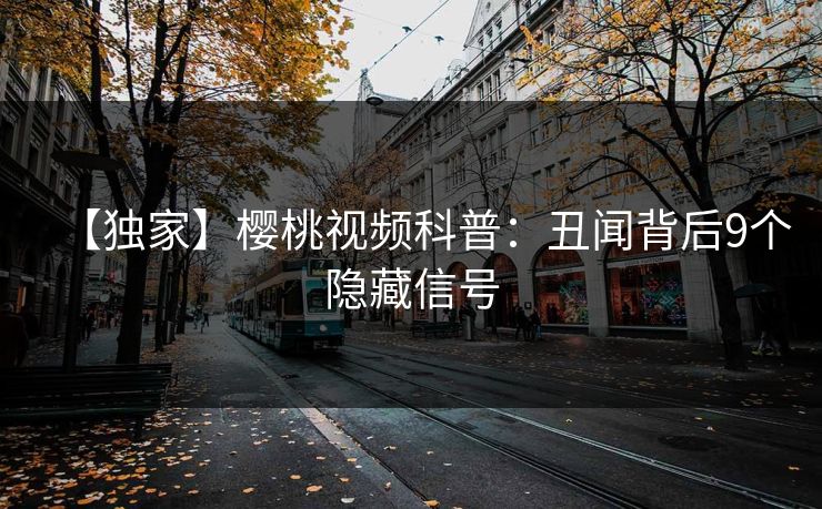 【独家】樱桃视频科普：丑闻背后9个隐藏信号