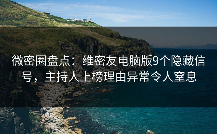 微密圈盘点：维密友电脑版9个隐藏信号，主持人上榜理由异常令人窒息