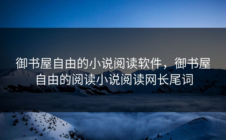 御书屋自由的小说阅读软件，御书屋自由的阅读小说阅读网长尾词