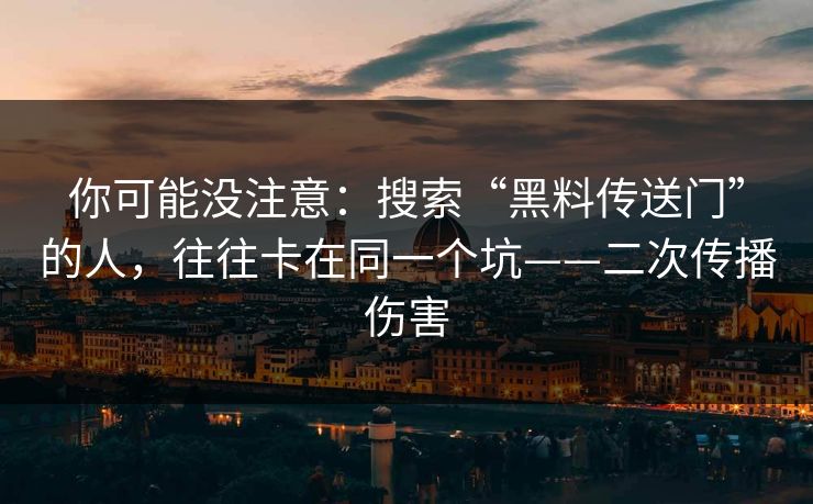 你可能没注意：搜索“黑料传送门”的人，往往卡在同一个坑——二次传播伤害