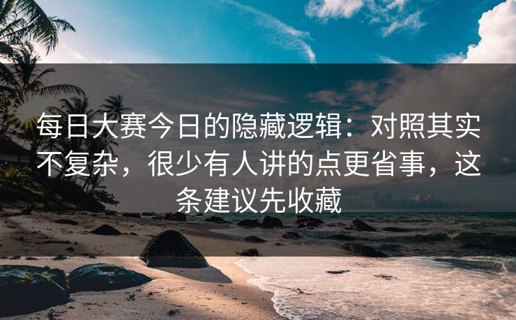 每日大赛今日的隐藏逻辑：对照其实不复杂，很少有人讲的点更省事，这条建议先收藏